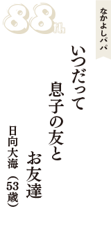 なかよしパパ「いつだって　息子の友と　お友達」（日向大海　53歳）