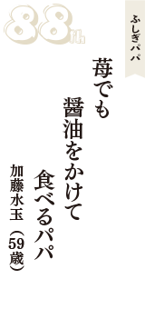 ふしぎパパ「苺でも　醤油をかけて　食べるパパ」（加藤水玉　59歳）