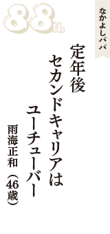 なかよしパパ「定年後　セカンドキャリアは　ユーチューバー」（雨海正和　46歳）