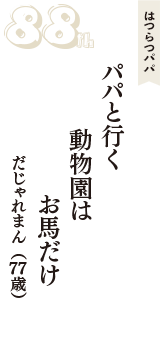 はつらつパパ「パパと行く　動物園は　お馬だけ」（だじゃれまん　77歳）