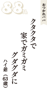 おつかれパパ「クタクタで　家でガミガミ　グダグダに」（ハイ爺　63歳）