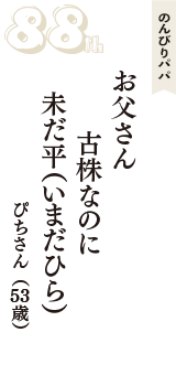 のんびりパパ「お父さん　古株なのに　未だ平（いまだひら）」（ぴちさん　53歳）
