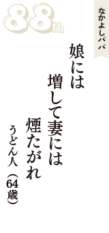 なかよしパパ「娘には　増して妻には　煙たがれ　」（うどん人　64歳）
