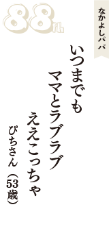 なかよしパパ「いつまでも　ママとラブラブ　ええこっちゃ」（ぴちさん　53歳）