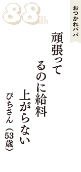 おつかれパパ「頑張って　るのに給料　上がらない」（ぴちさん　53歳）