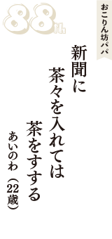 おこりん坊パパ「新聞に　茶々を入れては　茶をすする」（あいのわ　22歳）
