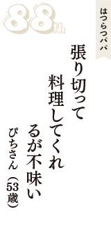 はつらつパパ「張り切って　料理してくれ　るが不味い」（ぴちさん　53歳）
