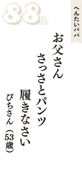 へんたいパパ「お父さん　さっさとパンツ　履きなさい」（ぴちさん　53歳）