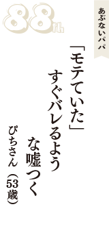 あぶないパパ「「モテていた」　すぐバレるよう　な嘘つく」（ぴちさん　53歳）