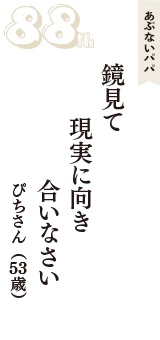 あぶないパパ「鏡見て　現実に向き　合いなさい」（ぴちさん　53歳）