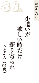 なかよしパパ「小遣いが　欲しい時だけ　擦り寄られ」（うどん人　64歳）