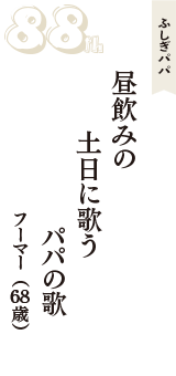 ふしぎパパ「昼飲みの　土日に歌う　パパの歌」（フーマー　68歳）