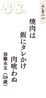 ふしぎパパ「焼肉は　飯にタレかけ　肉喰わぬ」（加藤水玉　59歳）