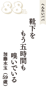 へんたいパパ「靴下を　もう五時間も　嗅いでいる」（加藤水玉　59歳）