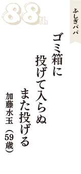 ふしぎパパ「ゴミ箱に　投げて入らぬ　また投げる」（加藤水玉　59歳）