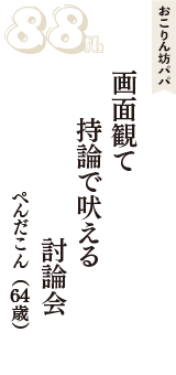 おこりん坊パパ「画面観て　持論で吠える　討論会」（ぺんだこん　64歳）