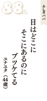 ふしぎパパ「目はどこに　そこにあるのに　ブツケてる」（ユナユタ　44歳）