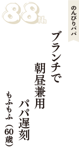 のんびりパパ「ブランチで　朝昼兼用　パパ遅刻」（もふもふ　60歳）