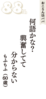 おこりん坊パパ「何語かな？　興奮してて　分からない」（もふもふ　60歳）