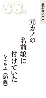 あぶないパパ「元カノの　名前娘に　付けていた」（もふもふ　60歳）