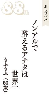 ふしぎパパ「ノンアルで　酔えるアナタは　世界一」（もふもふ　60歳）