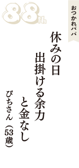 おつかれパパ「休みの日　出掛ける余力　と金なし」（ぴちさん　53歳）