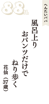 へんたいパパ「風呂上り　おパンツだけで　ねり歩く」（花仙　37歳）