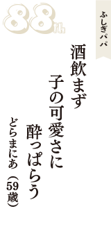 ふしぎパパ「酒飲まず　子の可愛さに　酔っぱらう」（どらまにあ　59歳）