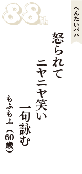 へんたいパパ「怒られて　ニヤニヤ笑い　一句詠む」（もふもふ　60歳）