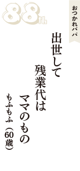 おつかれパパ「出世して　残業代は　ママのもの」（もふもふ　60歳）