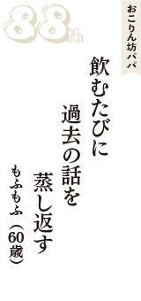 おこりん坊パパ「飲むたびに　過去の話を　蒸し返す」（もふもふ　60歳）