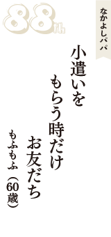 なかよしパパ「小遣いを　もらう時だけ　お友だち」（もふもふ　60歳）