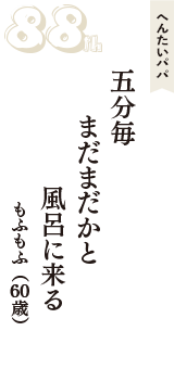 へんたいパパ「五分毎　まだまだかと　風呂に来る」（もふもふ　60歳）