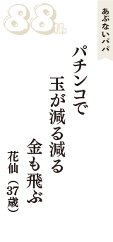 あぶないパパ「パチンコで　玉が減る減る　金も飛ぶ」（花仙　37歳）