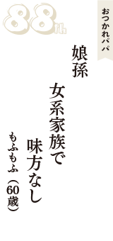おつかれパパ「娘孫　女系家族で　味方なし」（もふもふ　60歳）