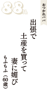 おつかれパパ「出張で　土産を買って　妻に媚び」（もふもふ　60歳）