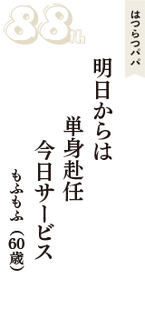 はつらつパパ「明日からは　単身赴任　今日サービス」（もふもふ　60歳）