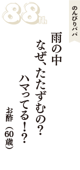 のんびりパパ「雨の中　なぜ、たたずむの？　ハマってる！？」（お酢　60歳）