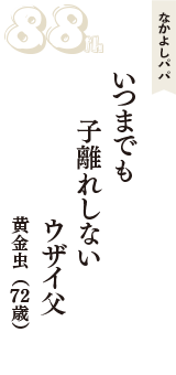 なかよしパパ「いつまでも　子離れしない　ウザイ父」（黄金虫　72歳）