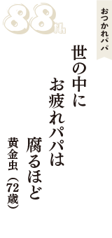 おつかれパパ「世の中に　お疲れパパは　腐るほど」（黄金虫　72歳）