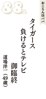 おこりん坊パパ「タイガース　負けるとテレビ　御臨終」（道場洋一　49歳）
