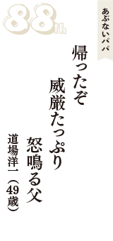 あぶないパパ「帰ったぞ　威厳たっぷり　怒鳴る父」（道場洋一　49歳）