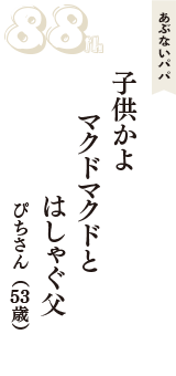 あぶないパパ「子供かよ　マクドマクドと　はしゃぐ父」（ぴちさん　53歳）