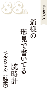 ふしぎパパ「爺様の　形見で書いてる　腕時計」（ぺんだこん　64歳）