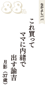 なかよしパパ「これ買って　ママに内緒で　出す諭吉」（月影　37歳）