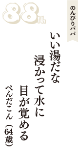 のんびりパパ「いい湯だな　浸かって水に　目が覚める」（ぺんだこん　64歳）