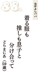 なかよしパパ「着る服も　推しも息子と　分け合って」（どらまにあ　59歳）