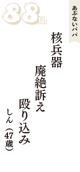 あぶないパパ「核兵器　廃絶訴え　殴り込み」（しん　47歳）