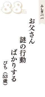 ふしぎパパ「お父さん　謎の行動　ばかりする」（ぴち　53歳）