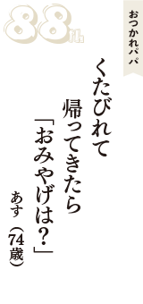 おつかれパパ「くたびれて　帰ってきたら　「おみやげは？」」（あす　74歳）